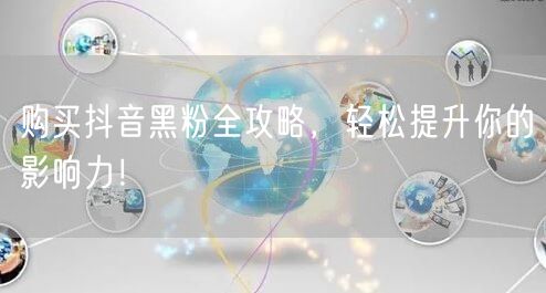 购买抖音黑粉全攻略，轻松提升你的影响力！