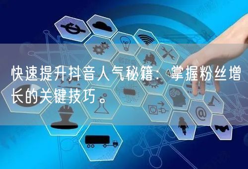 快速提升抖音人气秘籍：掌握粉丝增长的关键技巧。