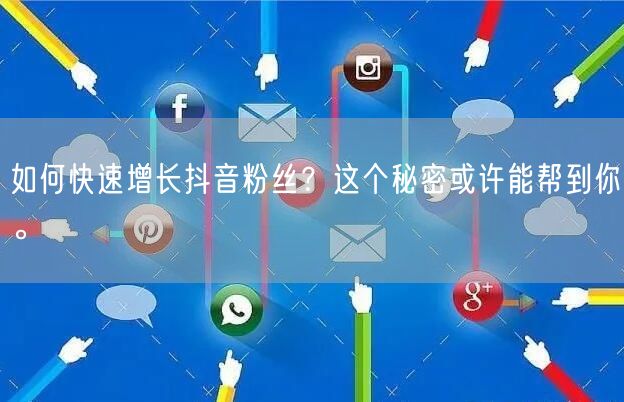 如何快速增长抖音粉丝？这个秘密或许能帮到你。