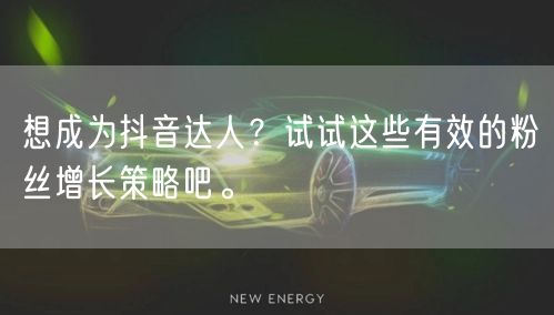 想成为抖音达人？试试这些有效的粉丝增长策略吧。