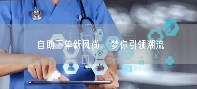 自助下单新风尚，梦你引领潮流