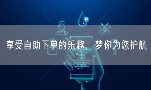 享受自助下单的乐趣，梦你为您护航