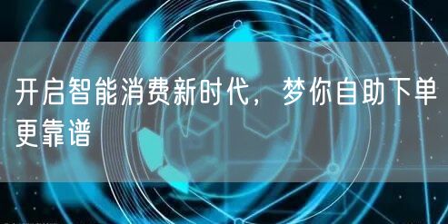 开启智能消费新时代，梦你自助下单更靠谱