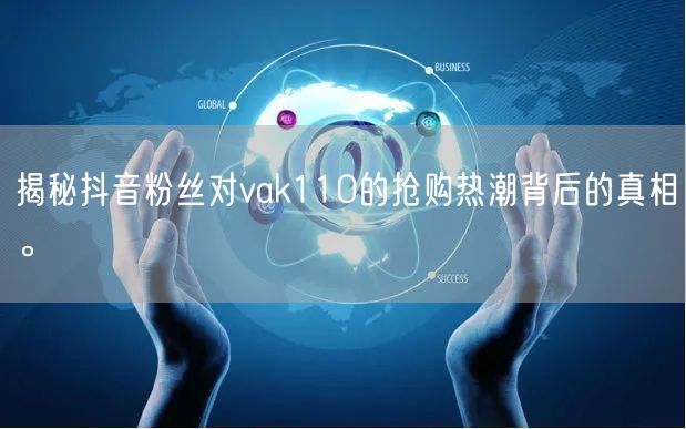 揭秘抖音粉丝对vak110的抢购热潮背后的真相。
