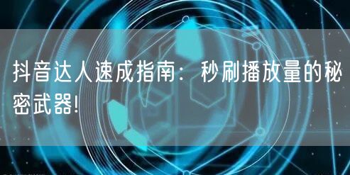 抖音达人速成指南：秒刷播放量的秘密武器!