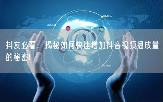 抖友必看：揭秘如何快速增加抖音视频播放量的秘密!