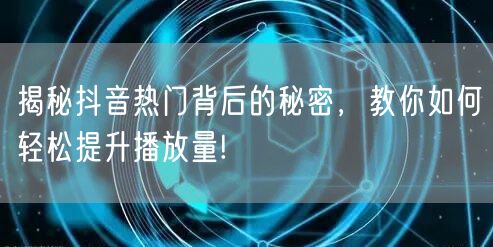 揭秘抖音热门背后的秘密，教你如何轻松提升播放量!