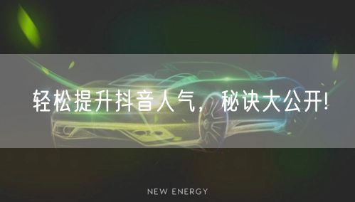 轻松提升抖音人气，秘诀大公开!