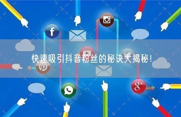 快速吸引抖音粉丝的秘诀大揭秘！