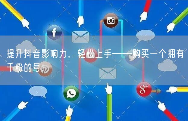 提升抖音影响力，轻松上手——购买一个拥有千粉的号！