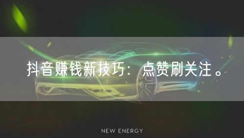 抖音赚钱新技巧：点赞刷关注。