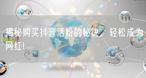揭秘购买抖音活粉的秘诀，轻松成为网红!