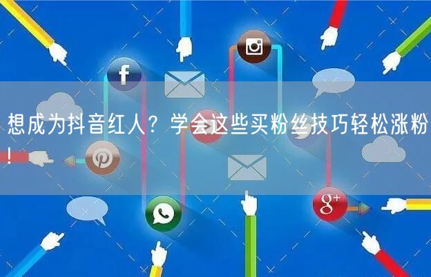 想成为抖音红人？学会这些买粉丝技巧轻松涨粉!