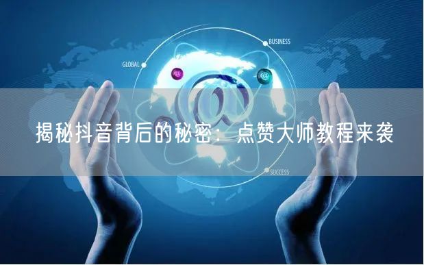 揭秘抖音背后的秘密：点赞大师教程来袭