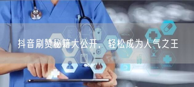 抖音刷赞秘籍大公开，轻松成为人气之王