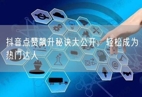 抖音点赞飙升秘诀大公开，轻松成为热门达人