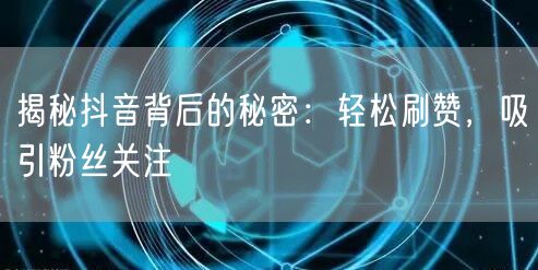 揭秘抖音背后的秘密：轻松刷赞，吸引粉丝关注