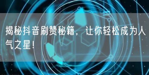 揭秘抖音刷赞秘籍，让你轻松成为人气之星！