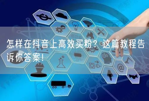 怎样在抖音上高效买粉？这篇教程告诉你答案！