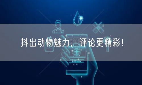 抖出动物魅力，评论更精彩！