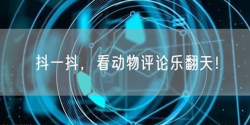 抖一抖，看动物评论乐翻天！