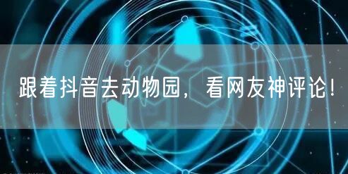 跟着抖音去动物园，看网友神评论！