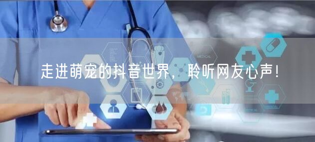 走进萌宠的抖音世界，聆听网友心声！