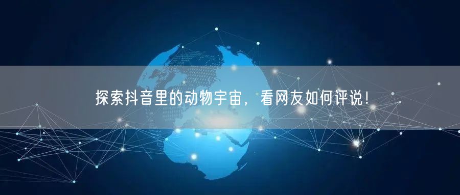 探索抖音里的动物宇宙，看网友如何评说！