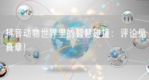 抖音动物世界里的智慧碰撞：评论见真章！