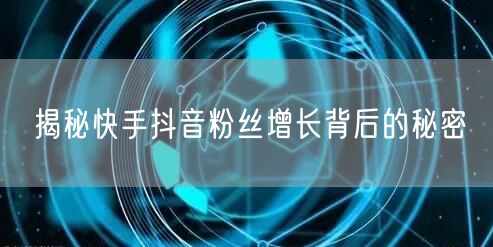 揭秘快手抖音粉丝增长背后的秘密