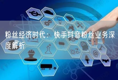 粉丝经济时代：快手抖音粉丝业务深度解析