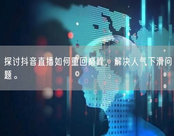 探讨抖音直播如何重回巅峰，解决人气下滑问题。