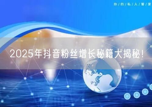 2025年抖音粉丝增长秘籍大揭秘！
