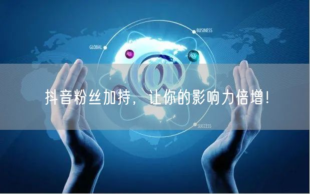 抖音粉丝加持，让你的影响力倍增！