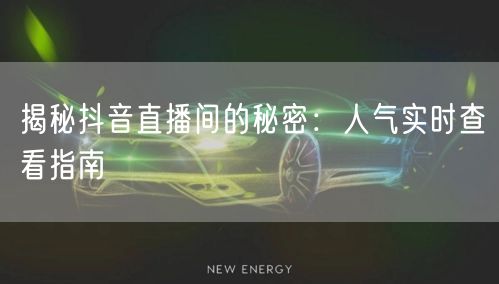 揭秘抖音直播间的秘密：人气实时查看指南