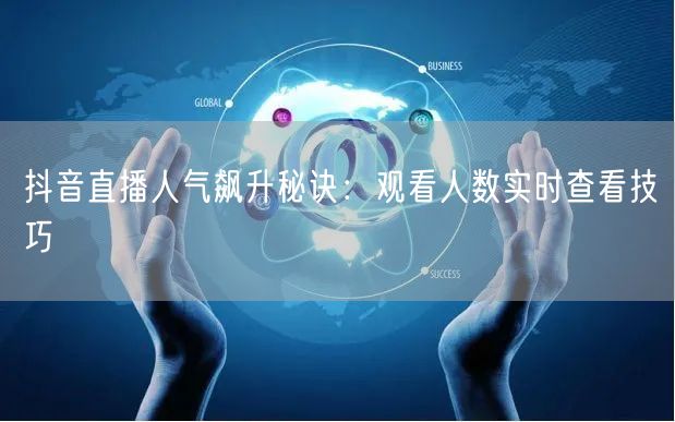 抖音直播人气飙升秘诀：观看人数实时查看技巧