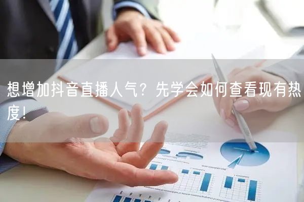 想增加抖音直播人气？先学会如何查看现有热度！