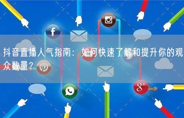 抖音直播人气指南：如何快速了解和提升你的观众数量？