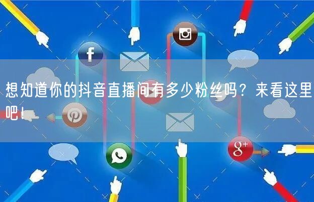 想知道你的抖音直播间有多少粉丝吗？来看这里吧！