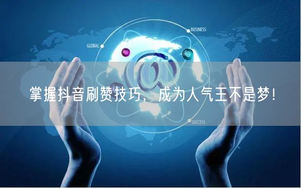 掌握抖音刷赞技巧，成为人气王不是梦！
