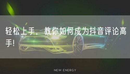 轻松上手，教你如何成为抖音评论高手!
