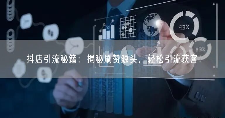 抖店引流秘籍：揭秘刷赞源头，轻松引流获客！
