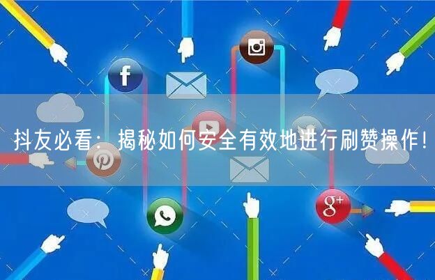 抖友必看：揭秘如何安全有效地进行刷赞操作！
