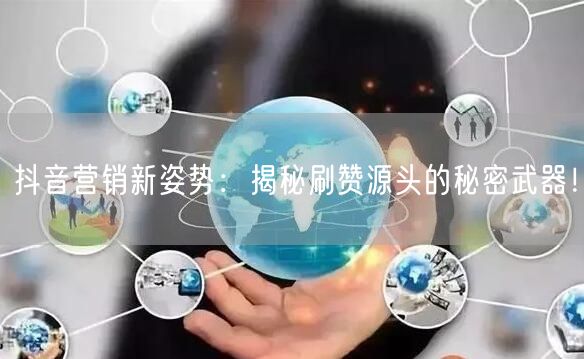 抖音营销新姿势：揭秘刷赞源头的秘密武器！