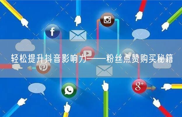 轻松提升抖音影响力——粉丝点赞购买秘籍