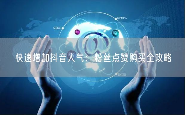 快速增加抖音人气：粉丝点赞购买全攻略