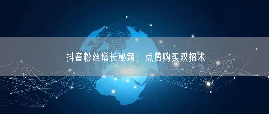 抖音粉丝增长秘籍：点赞购买双招术