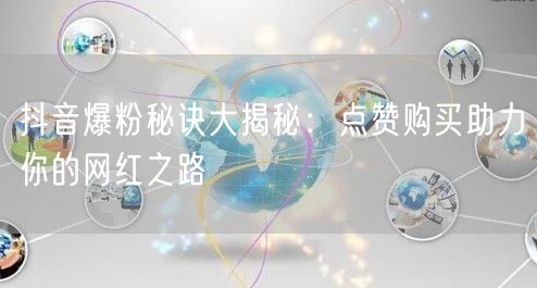 抖音爆粉秘诀大揭秘：点赞购买助力你的网红之路