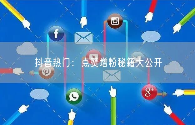 抖音热门：点赞增粉秘籍大公开