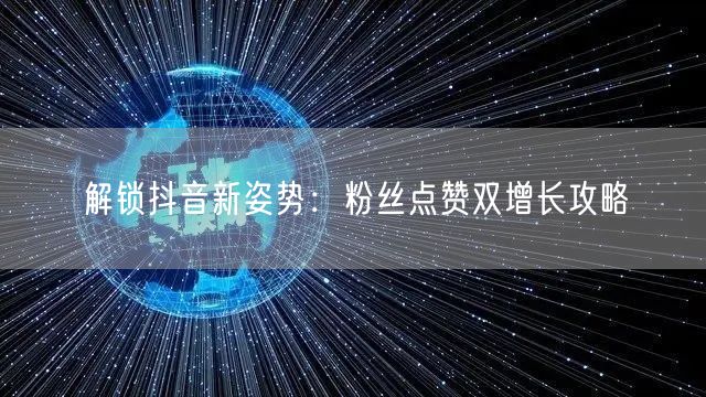 解锁抖音新姿势：粉丝点赞双增长攻略